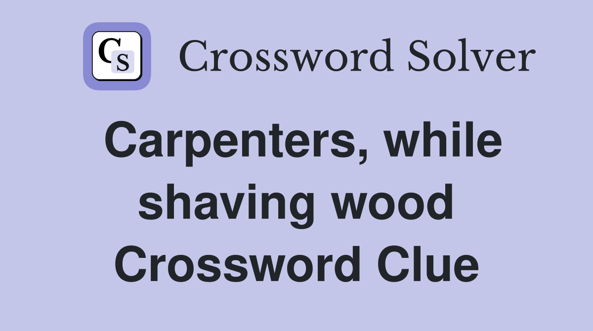 Carpenters, while shaving wood Crossword Clue