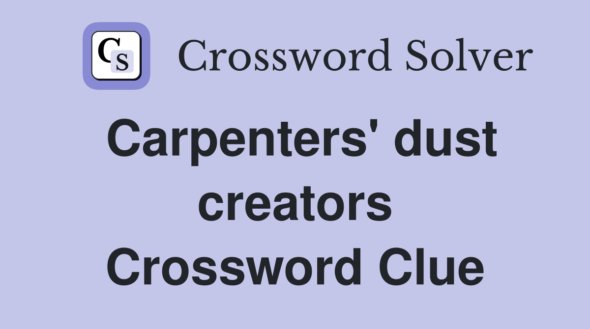 Carpenters' dust creators Crossword Clue