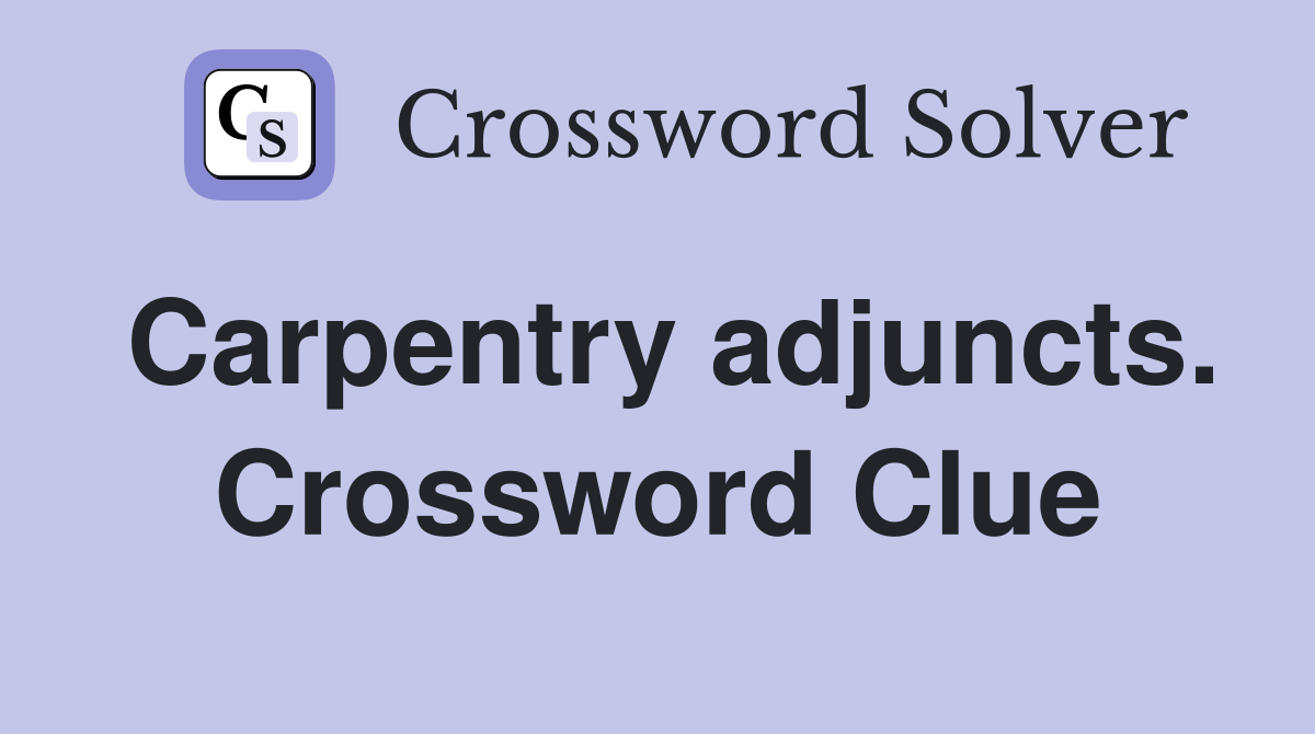 Carpentry adjuncts. Crossword Clue