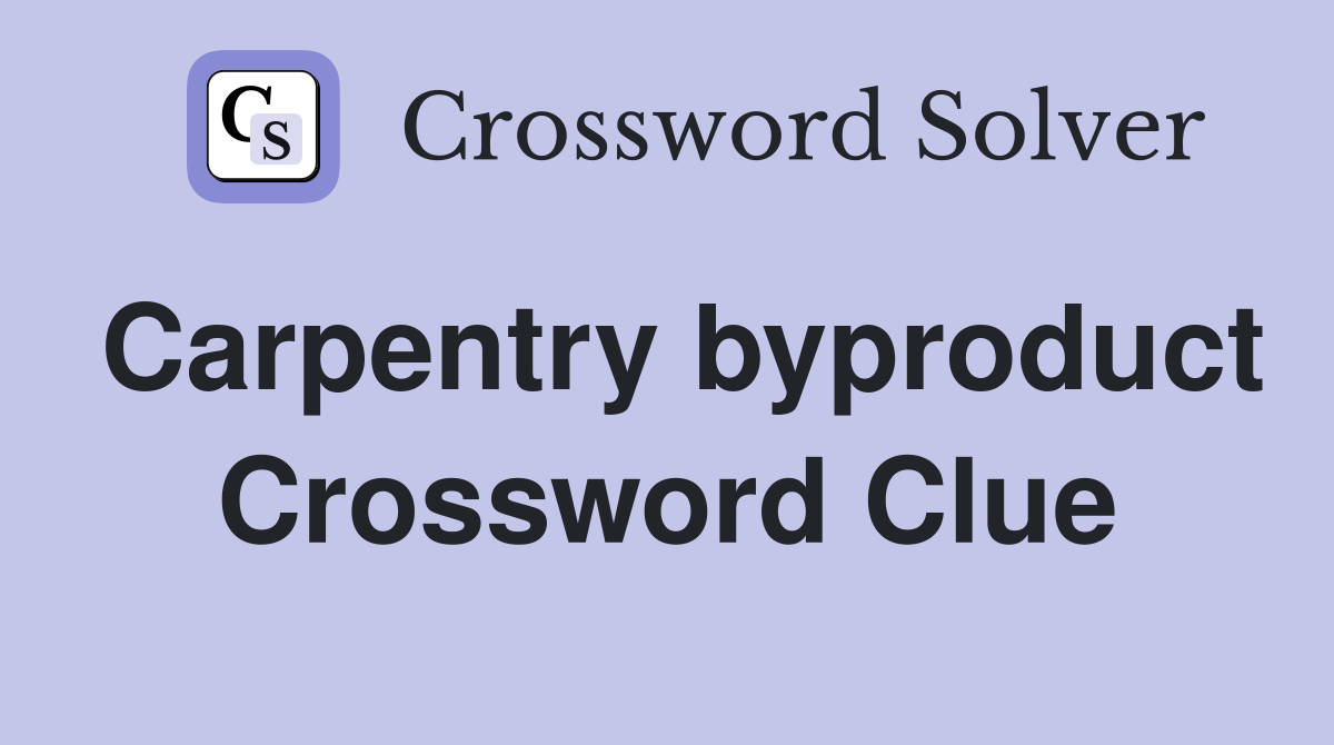 Carpentry byproduct Crossword Clue