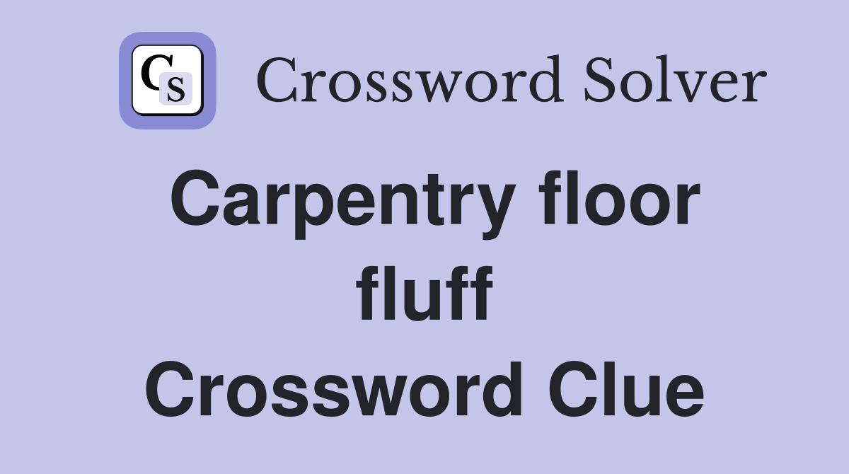 Carpentry floor fluff Crossword Clue