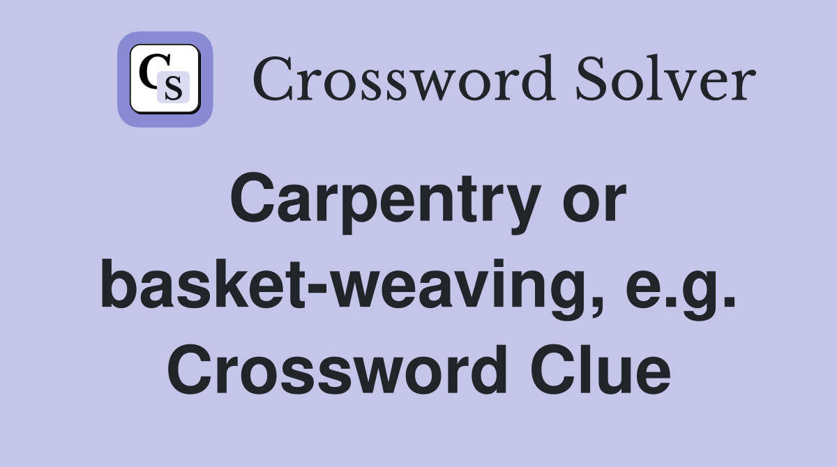 Carpentry or basket-weaving, e.g. Crossword Clue