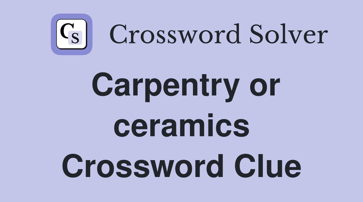 Carpentry or ceramics Crossword Clue