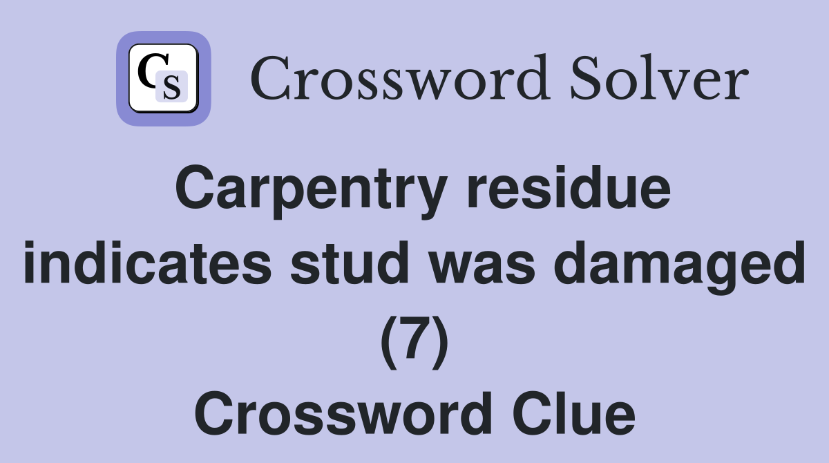 Carpentry residue indicates stud was damaged (7) Crossword Clue