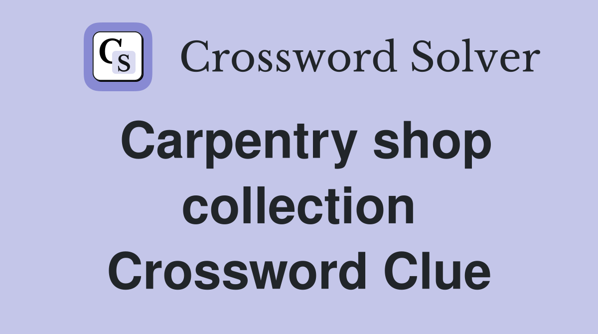 Carpentry shop collection Crossword Clue