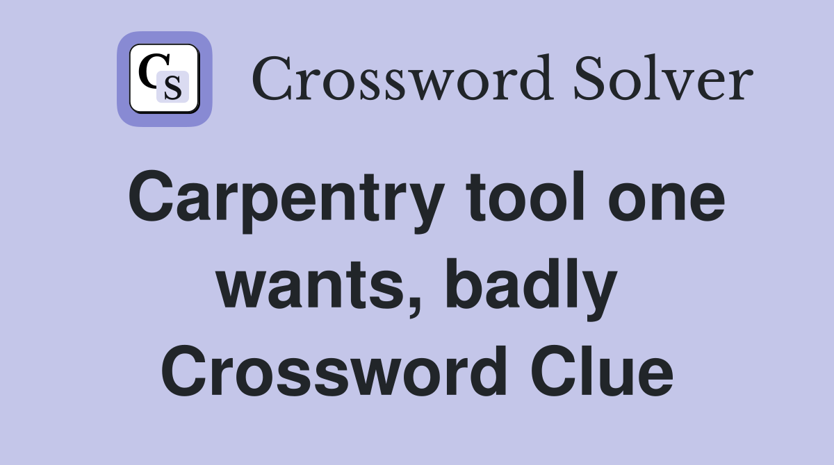 Carpentry tool one wants, badly Crossword Clue
