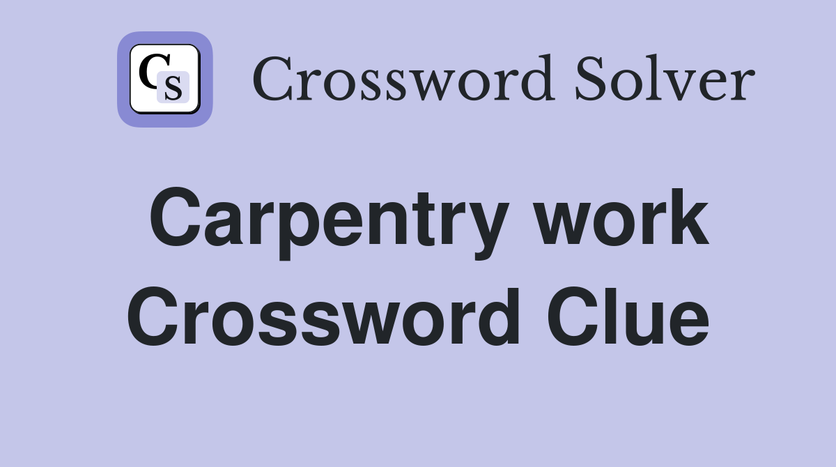 Carpentry work Crossword Clue