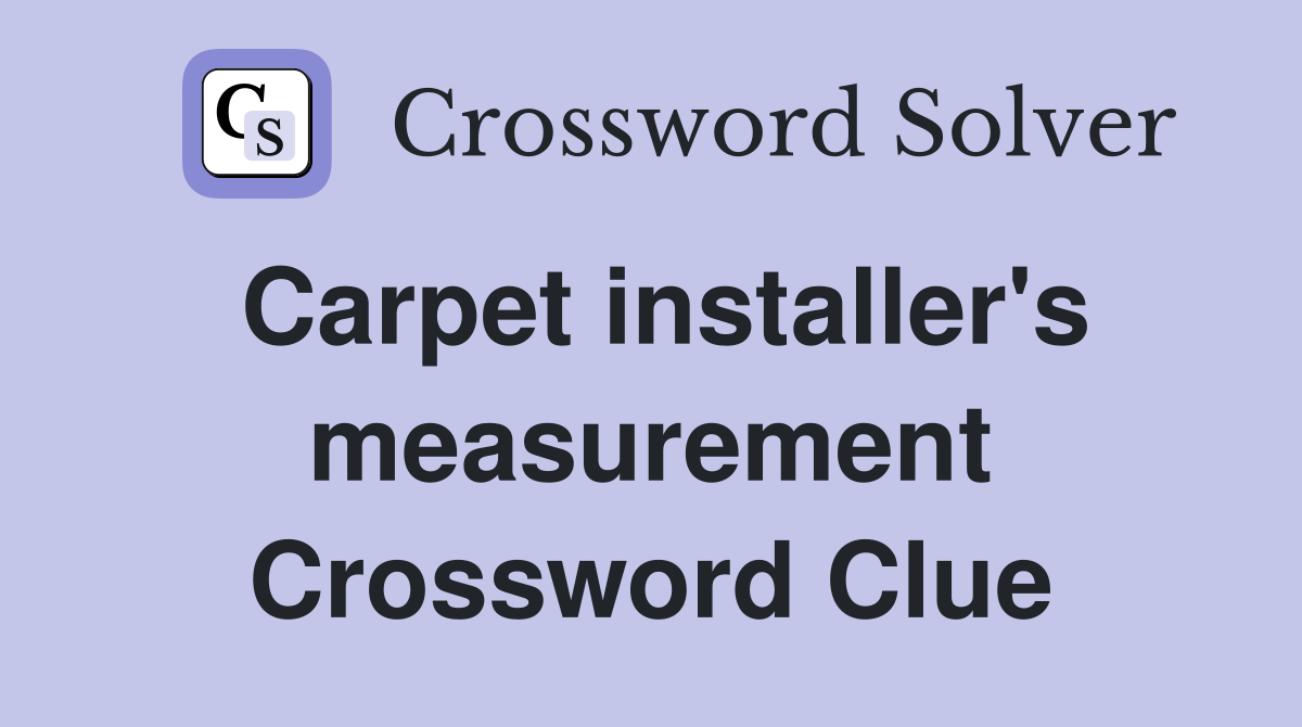 Carpet installer's measurement Crossword Clue