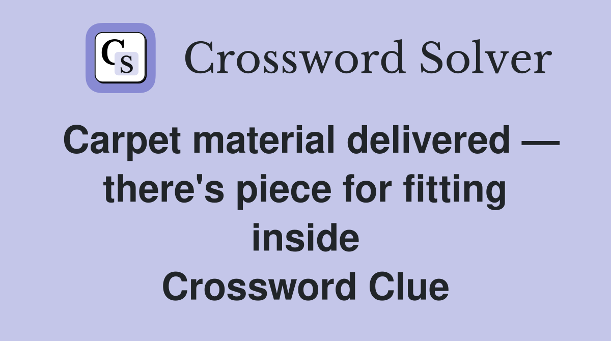 Carpet material delivered — there's piece for fitting inside Crossword Clue