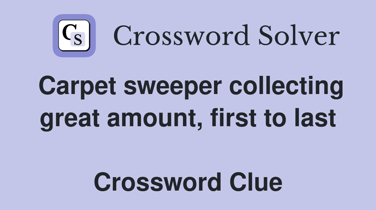Carpet sweeper collecting great amount, first to last  Crossword Clue