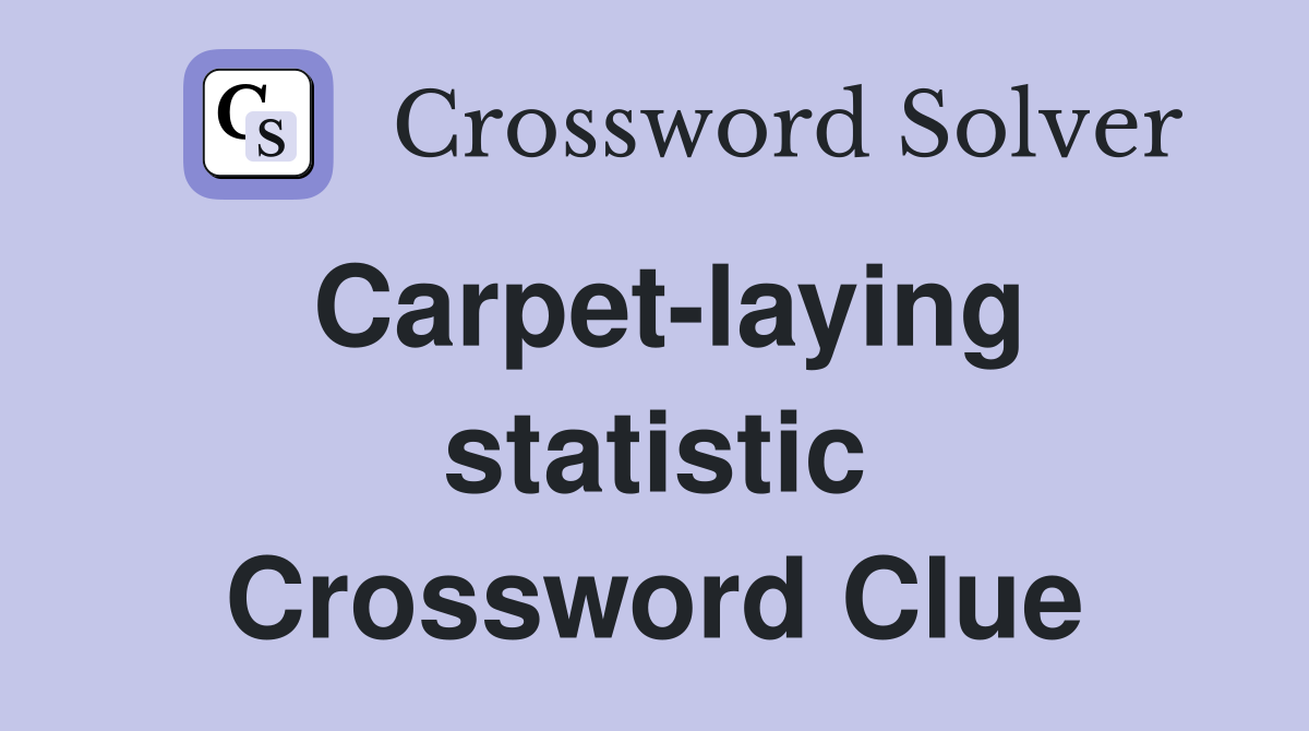 Carpet-laying statistic Crossword Clue