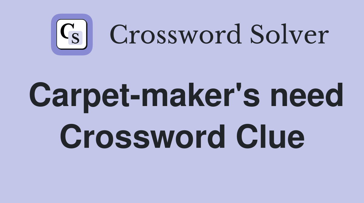 Carpet-maker's need Crossword Clue