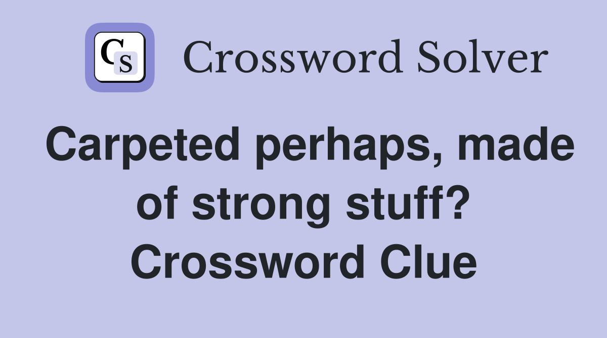 Carpeted perhaps, made of strong stuff? Crossword Clue