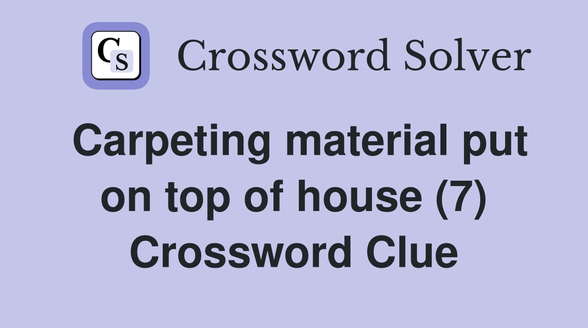 Carpeting material put on top of house (7) Crossword Clue