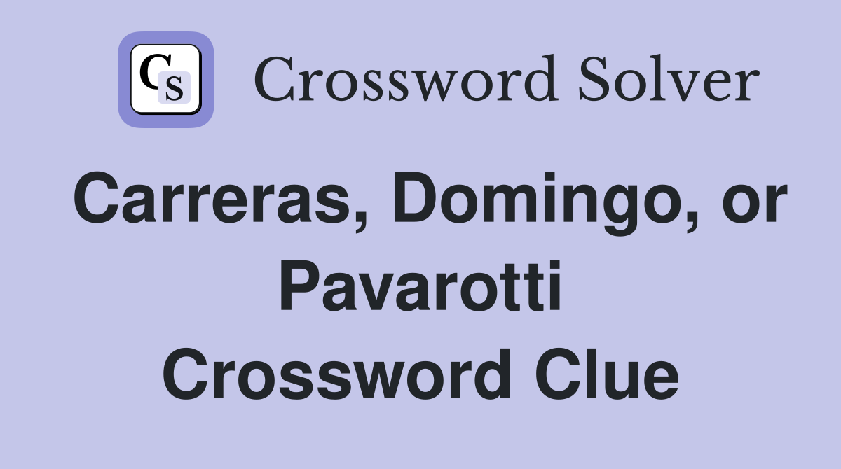 Carreras, Domingo, or Pavarotti Crossword Clue