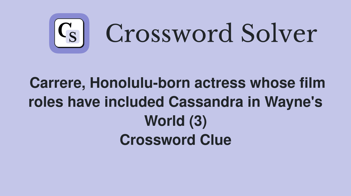 Carrere, Honolulu-born actress whose film roles have included Cassandra in Wayne's World (3) Crossword Clue