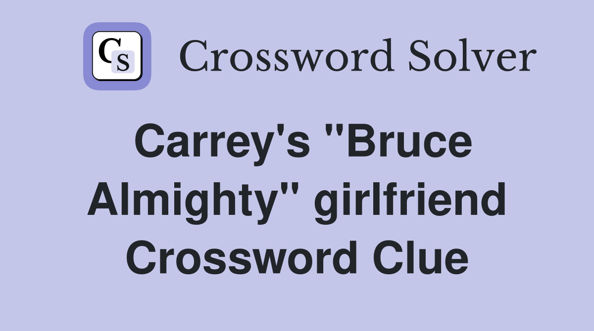 Carrey's ''Bruce Almighty'' girlfriend Crossword Clue