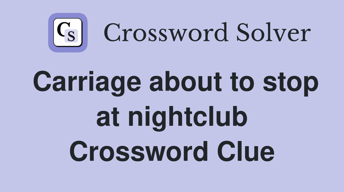 Carriage about to stop at nightclub Crossword Clue