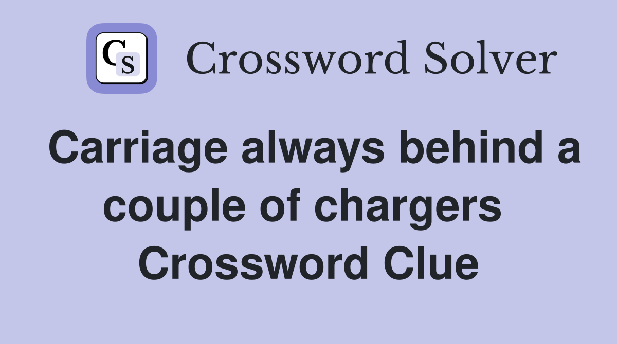 Carriage always behind a couple of chargers  Crossword Clue