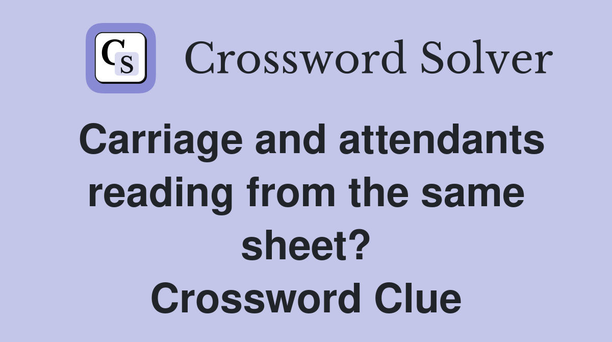 Carriage and attendants reading from the same sheet? Crossword Clue