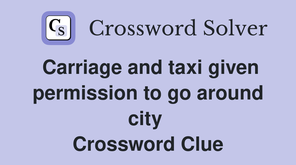 Carriage and taxi given permission to go around city  Crossword Clue
