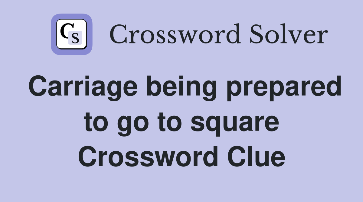 Carriage being prepared to go to square Crossword Clue