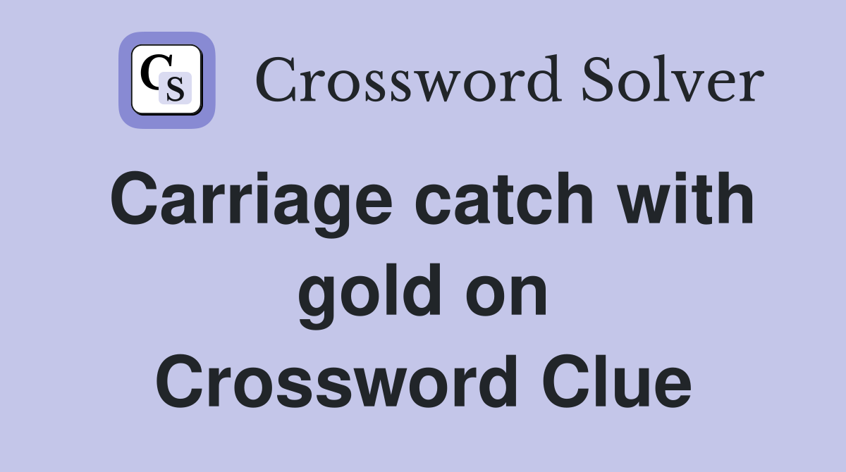 Carriage catch with gold on Crossword Clue