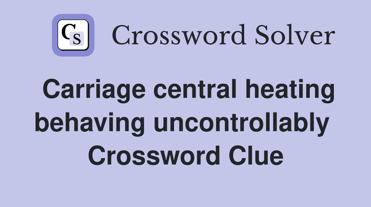 Carriage central heating behaving uncontrollably  Crossword Clue