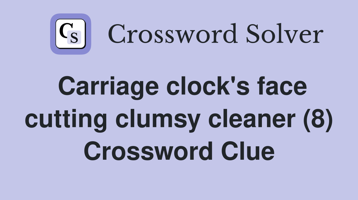 Carriage clock's face cutting clumsy cleaner (8) Crossword Clue