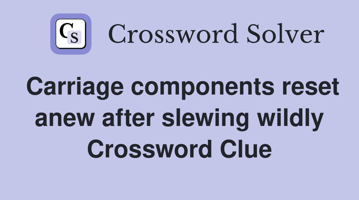 Carriage components reset anew after slewing wildly Crossword Clue