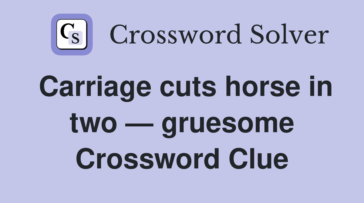 Carriage cuts horse in two — gruesome Crossword Clue