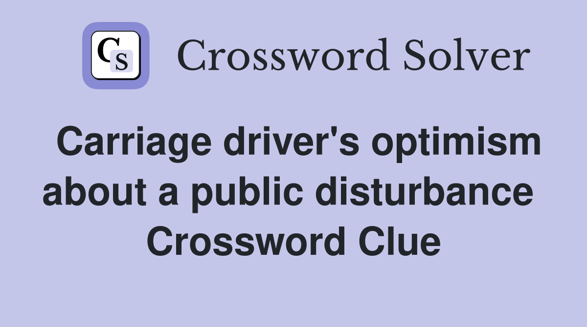 Carriage driver's optimism about a public disturbance  Crossword Clue