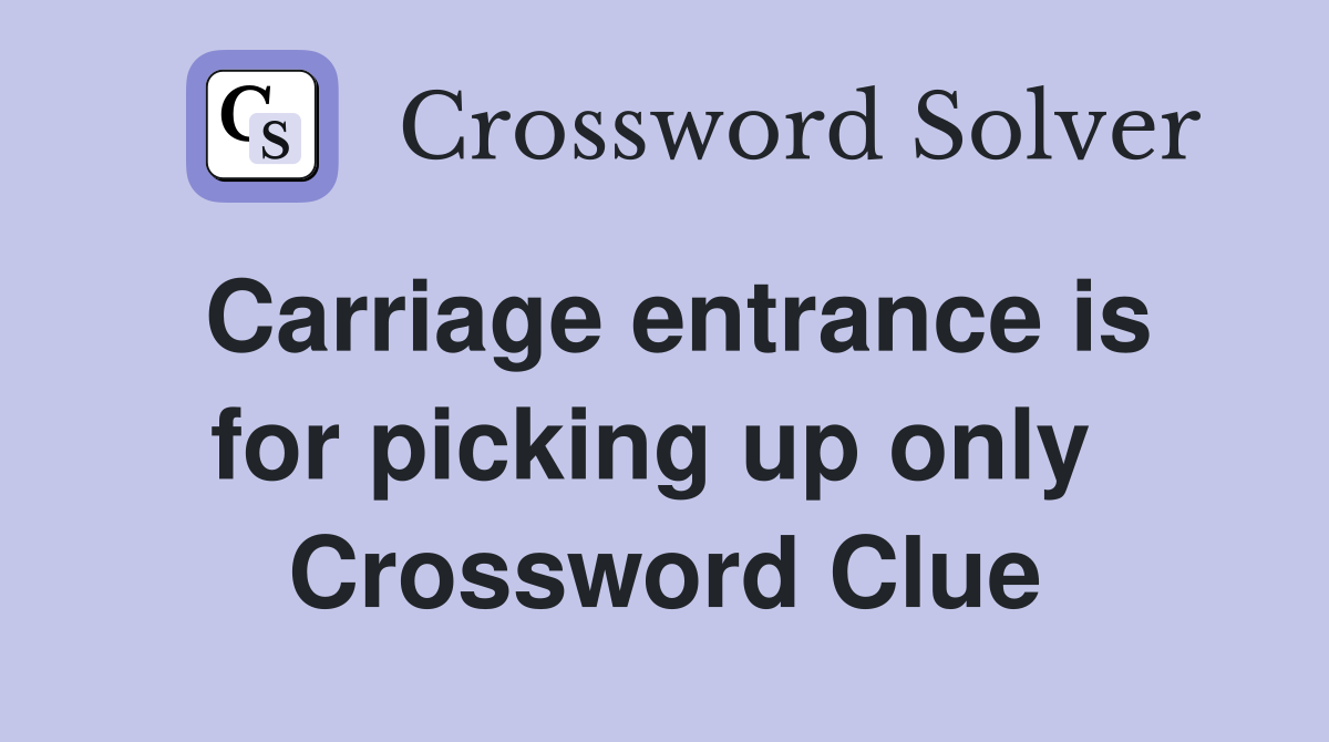Carriage entrance is for picking up only  Crossword Clue