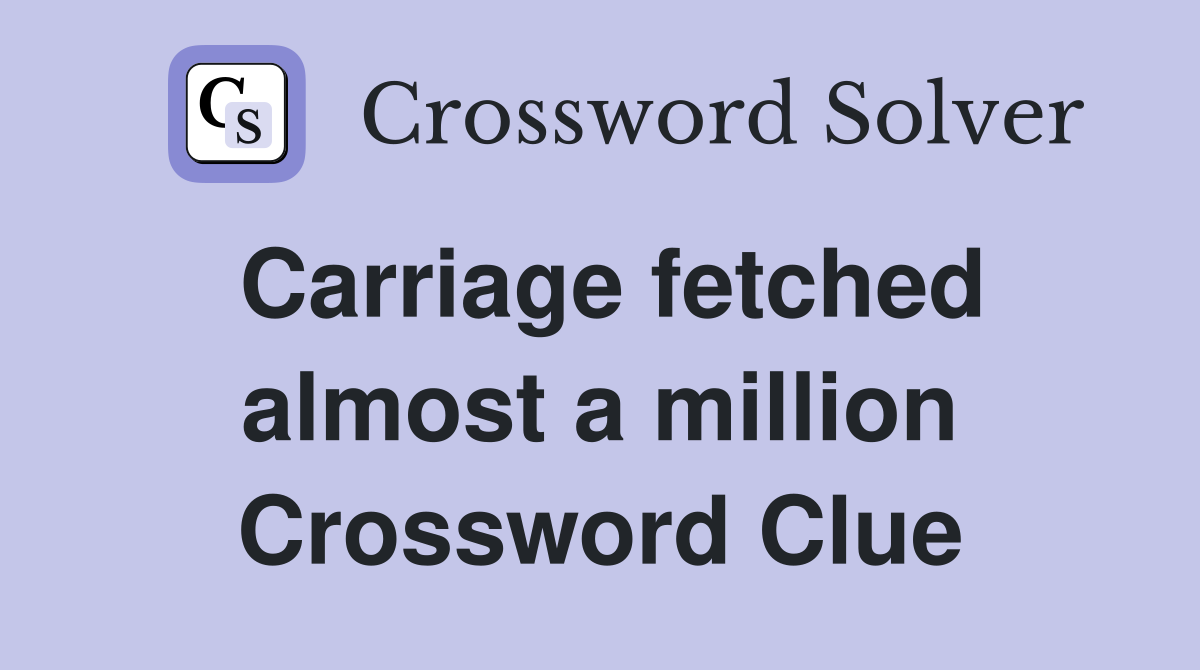 Carriage fetched almost a million Crossword Clue