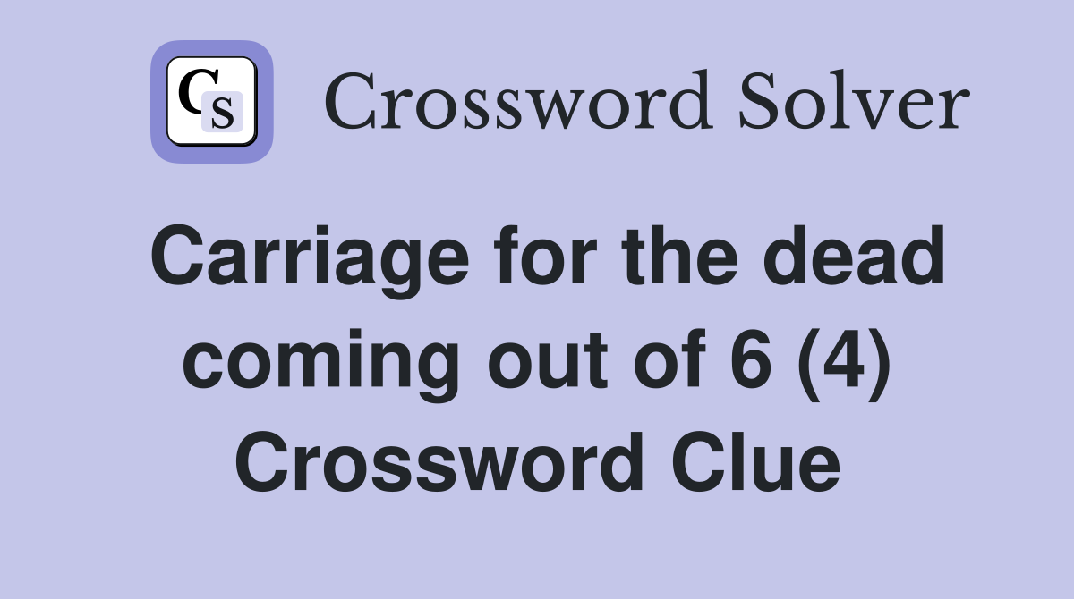 Carriage for the dead coming out of 6 (4) Crossword Clue