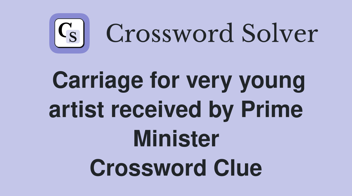 Carriage for very young artist received by Prime Minister Crossword Clue
