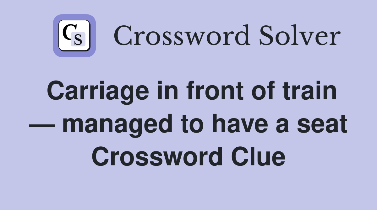 Carriage in front of train — managed to have a seat Crossword Clue