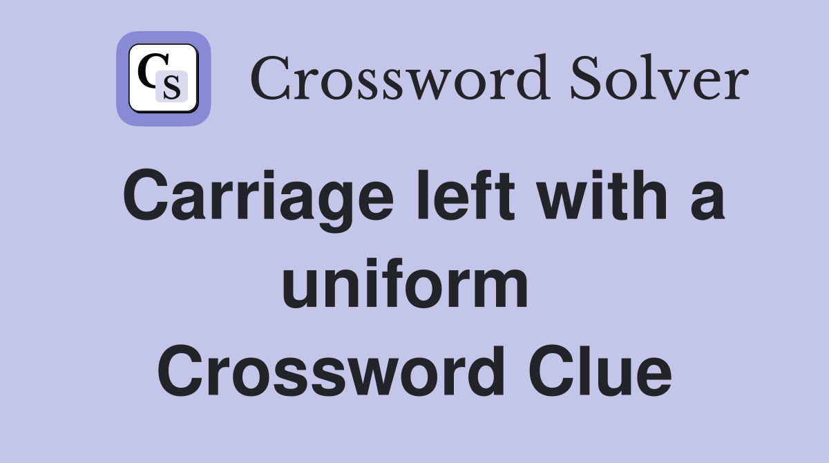 Carriage left with a uniform  Crossword Clue