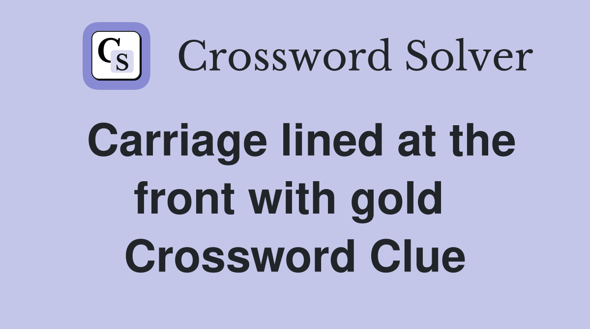 Carriage lined at the front with gold  Crossword Clue