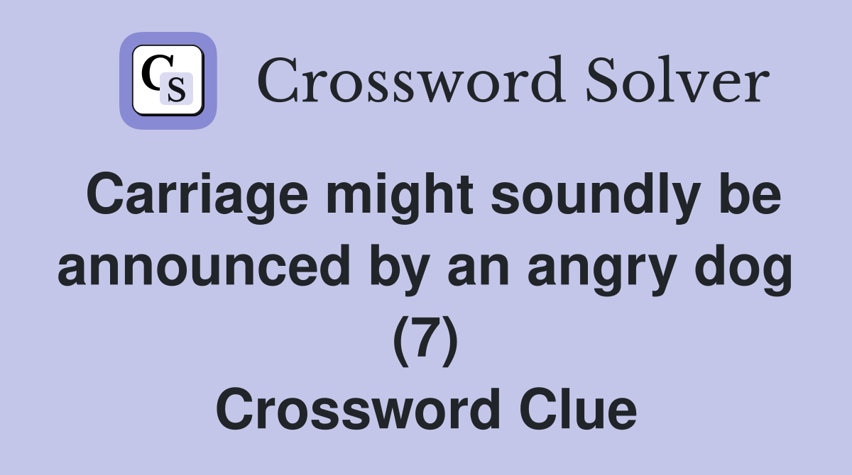 Carriage might soundly be announced by an angry dog (7) Crossword Clue