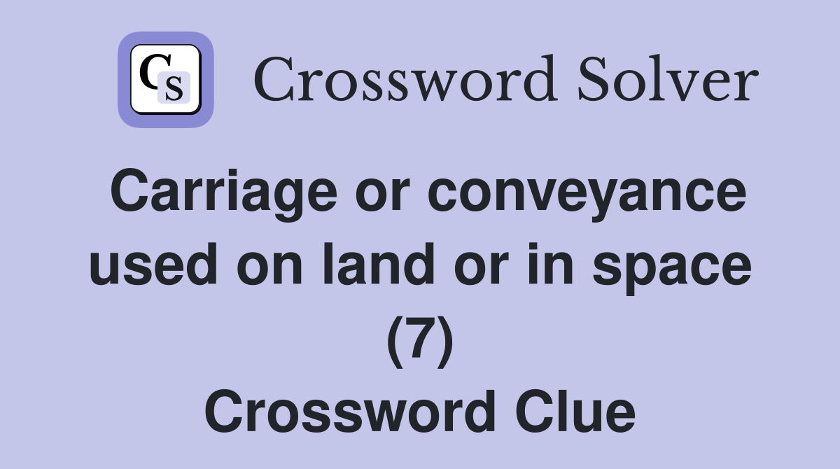 Carriage or conveyance used on land or in space (7) Crossword Clue