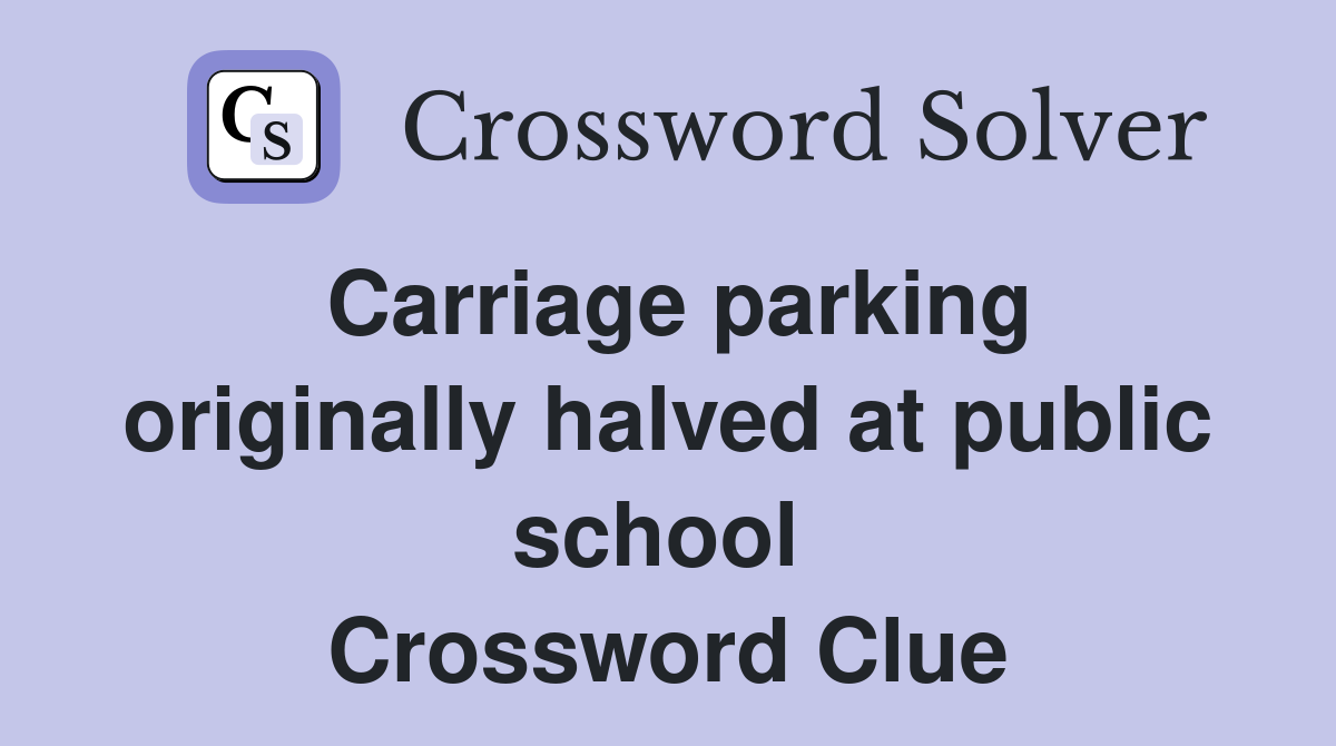 Carriage parking originally halved at public school  Crossword Clue