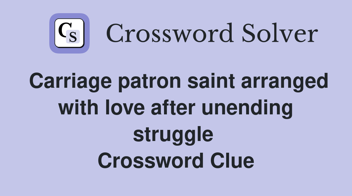 Carriage patron saint arranged with love after unending struggle  Crossword Clue