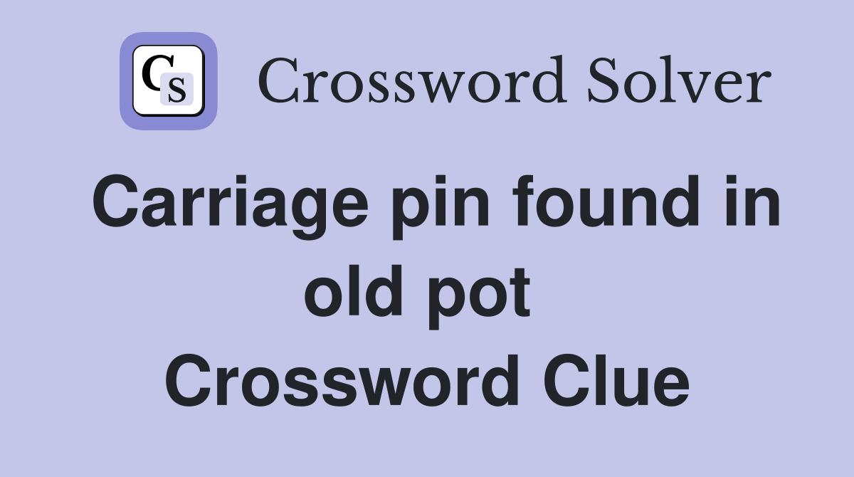 Carriage pin found in old pot  Crossword Clue