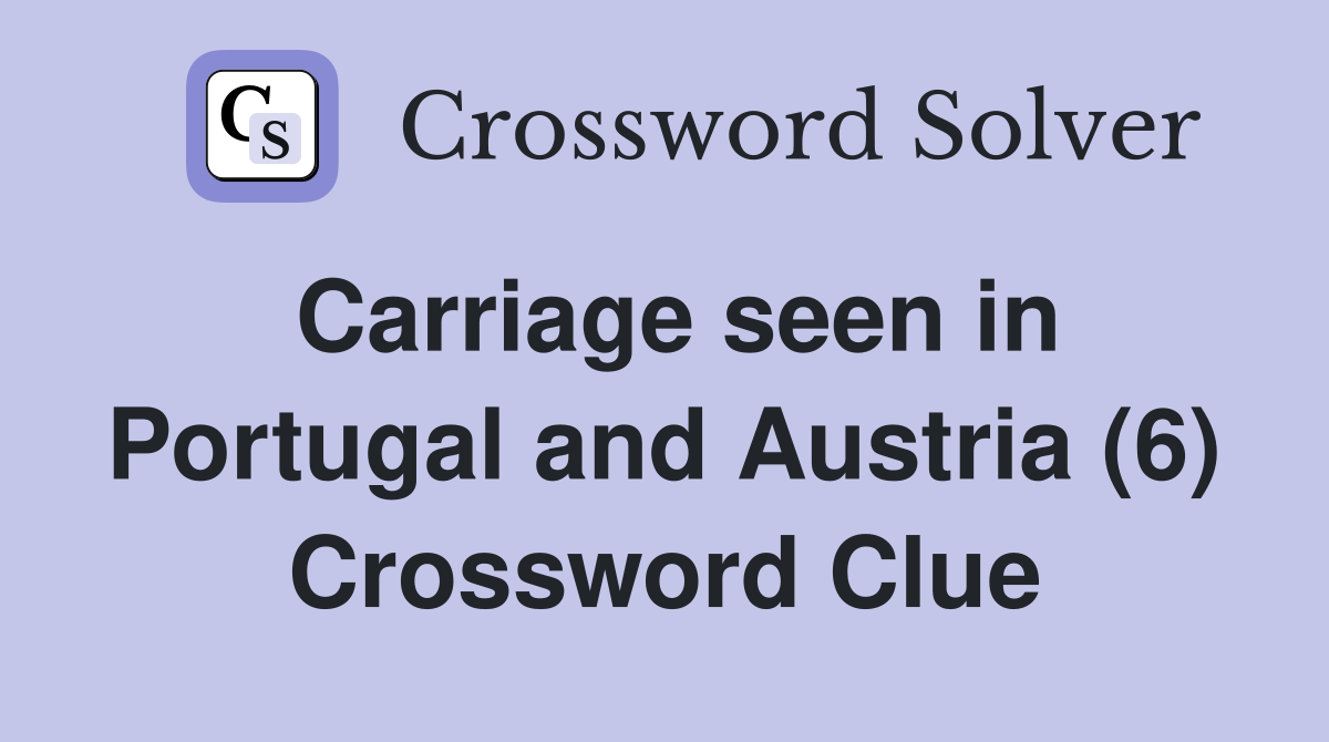 Carriage seen in Portugal and Austria (6) Crossword Clue