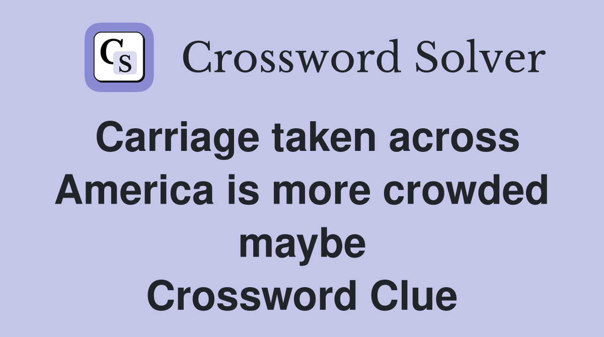 Carriage taken across America is more crowded maybe Crossword Clue