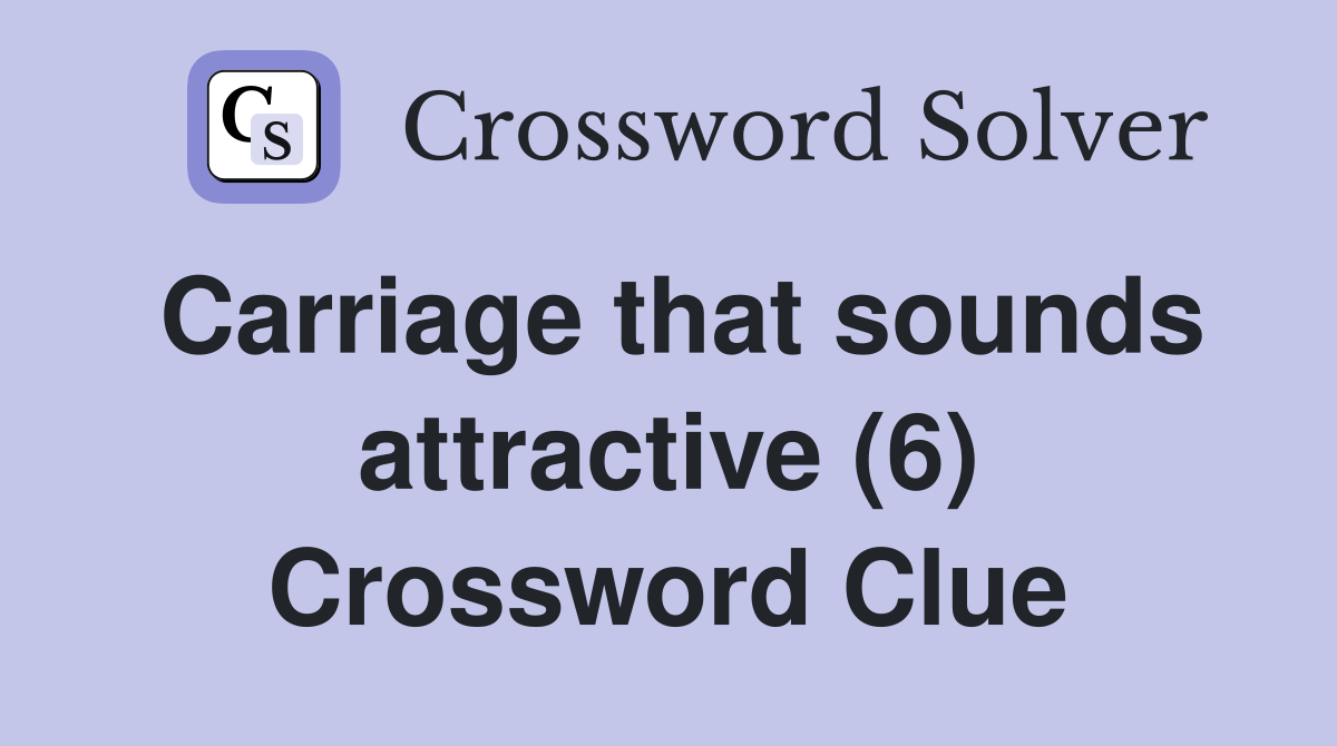 Carriage that sounds attractive (6) Crossword Clue
