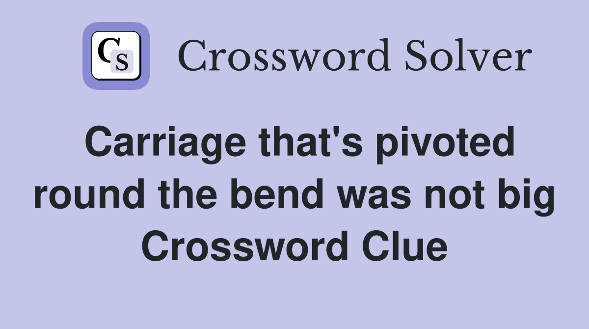 Carriage that's pivoted round the bend was not big Crossword Clue