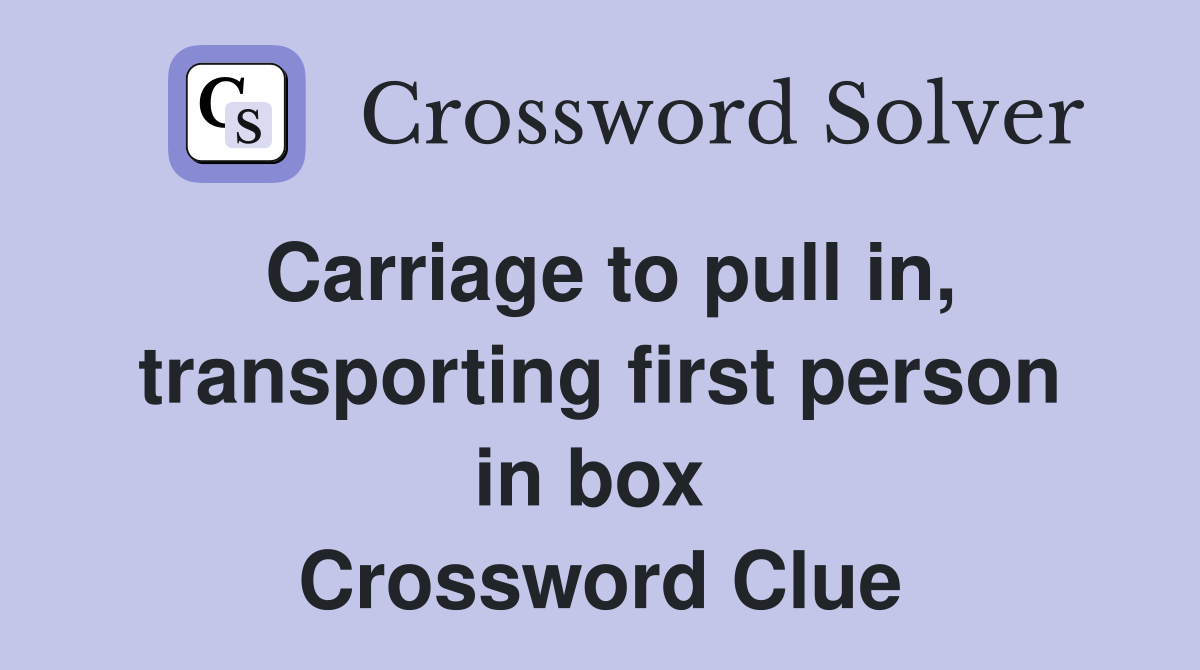 Carriage to pull in, transporting first person in box  Crossword Clue