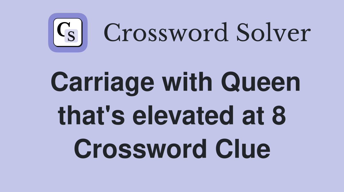 Carriage with Queen that's elevated at 8 Crossword Clue